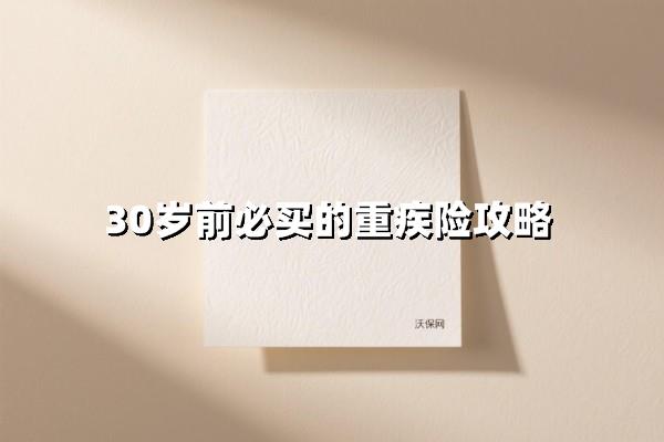 30岁前必买的重疾险，30岁前救命保单这样挑！超全攻略