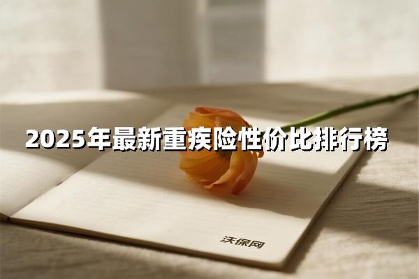 2025年最新重疾险性价比排行榜：智慧投保必看指南