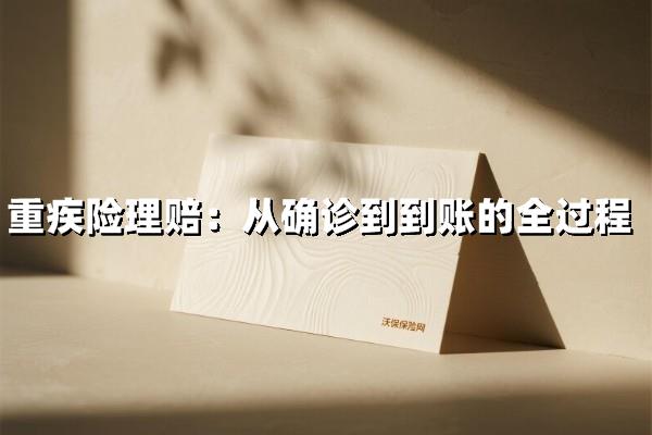 理赔没你想的复杂！一次搞懂重疾险理赔全流程