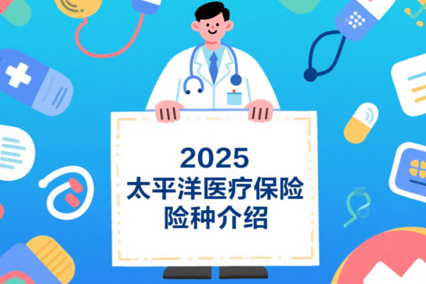 太平洋医疗保险能买吗？一年多少钱？2025太平洋医疗保险险种介绍