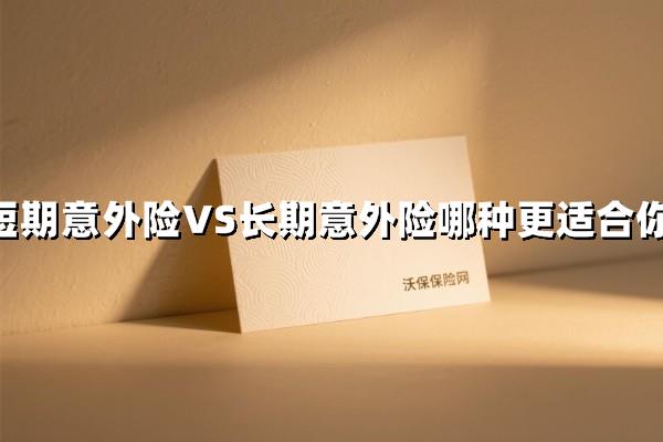 短期意外险vs长期意外险哪个好？20岁和50岁选的意外险竟完全不同！