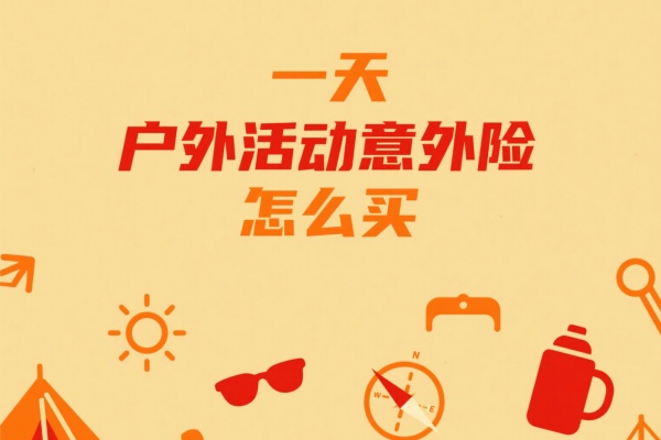 一天户外活动意外险怎么买，2025一天户外活动意外险多少钱