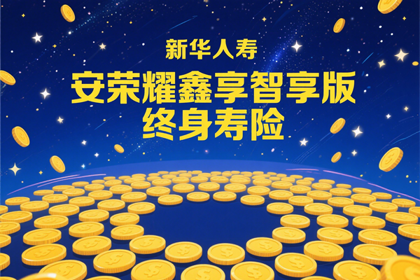 新华人寿荣耀鑫享智享版终身寿险怎么样？交5年+现金价值+条款