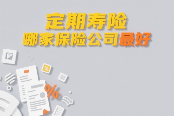定期寿险哪家保险公司最好，定期寿险保险公司产品推荐！