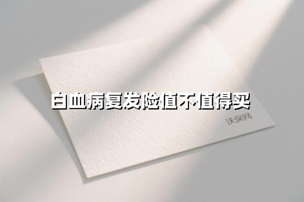 白血病复发险真的值不值得买？2025年深度解析