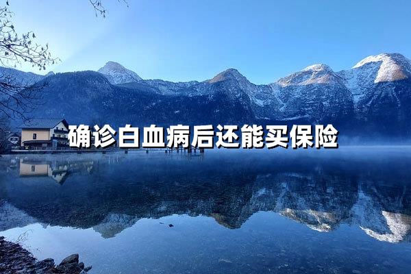 确诊白血病后，你的保险大门并未关闭！