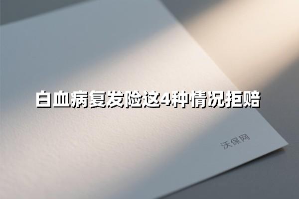 白血病复发险拒赔真相：4大雷区不容忽视